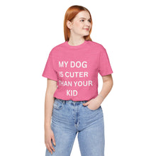 Load image into Gallery viewer, “My Dog is Cuter Than Your Kid”-Unisex T-shirt
